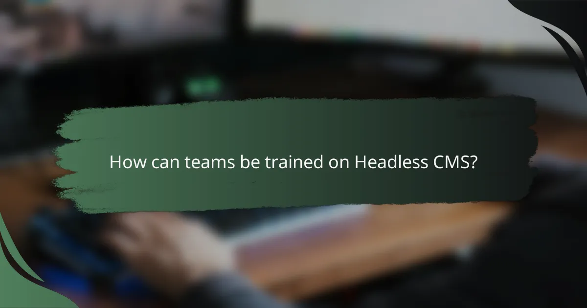 How can teams be trained on Headless CMS?