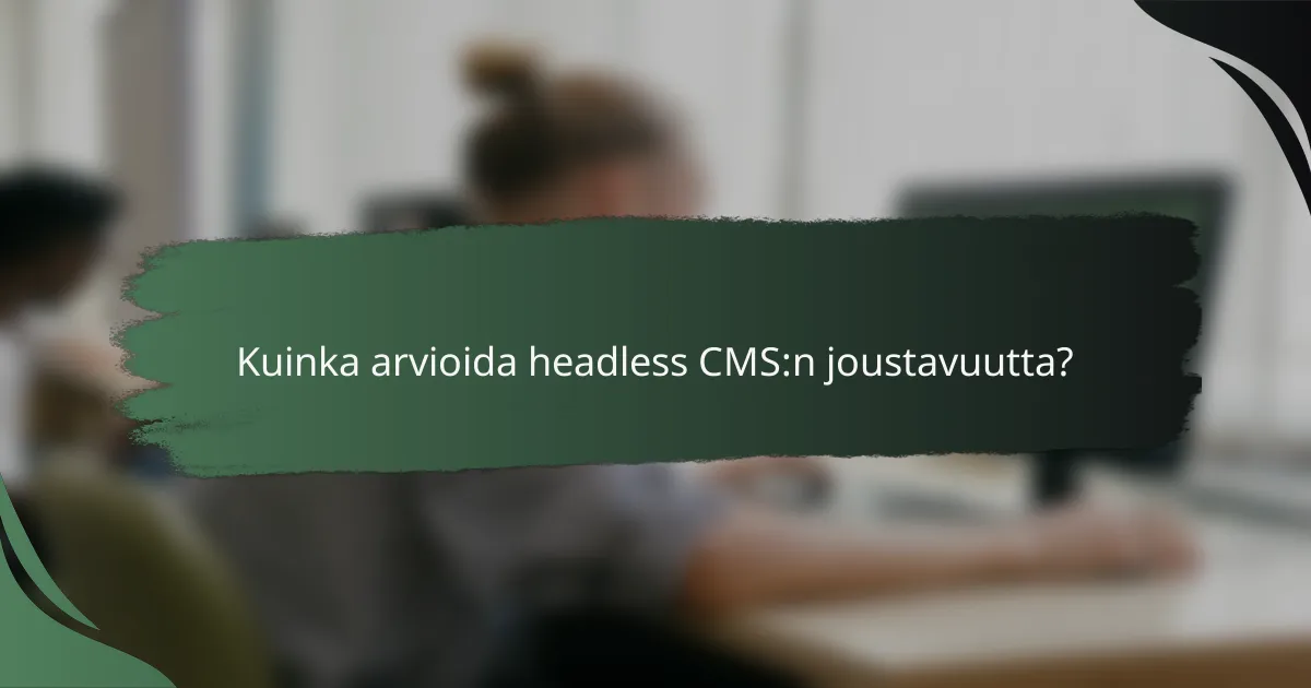 Kuinka arvioida headless CMS:n joustavuutta?