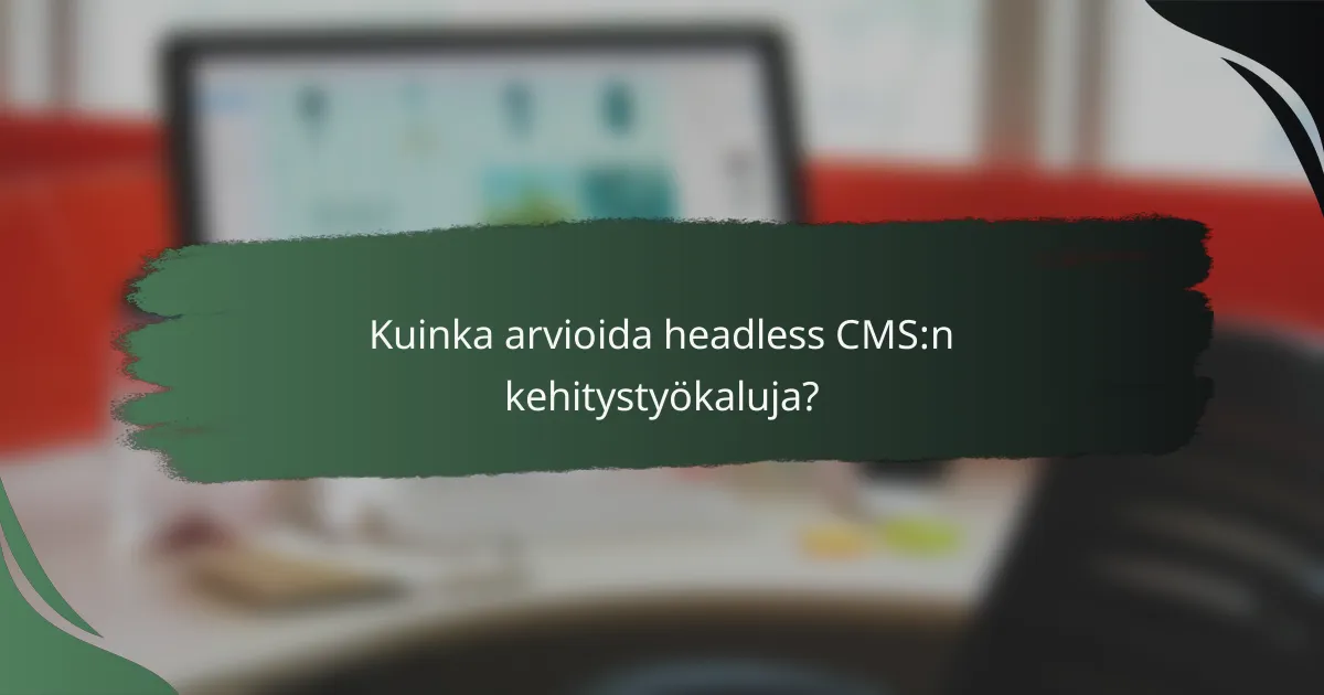 Kuinka arvioida headless CMS:n kehitystyökaluja?