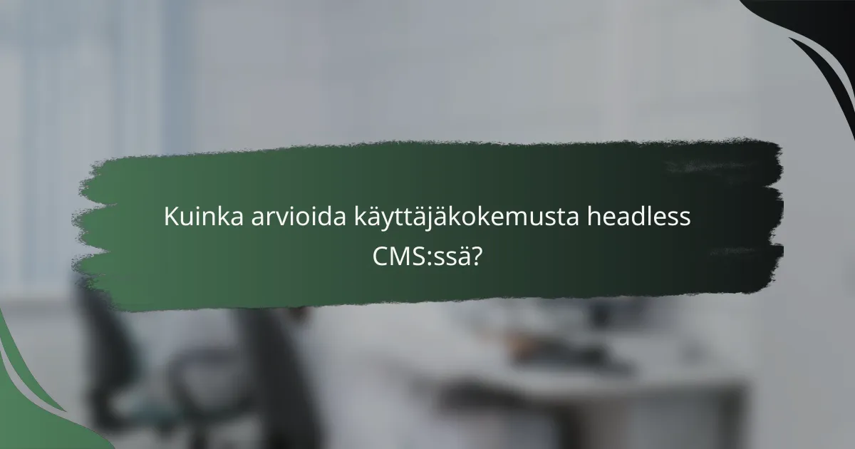 Kuinka arvioida käyttäjäkokemusta headless CMS:ssä?