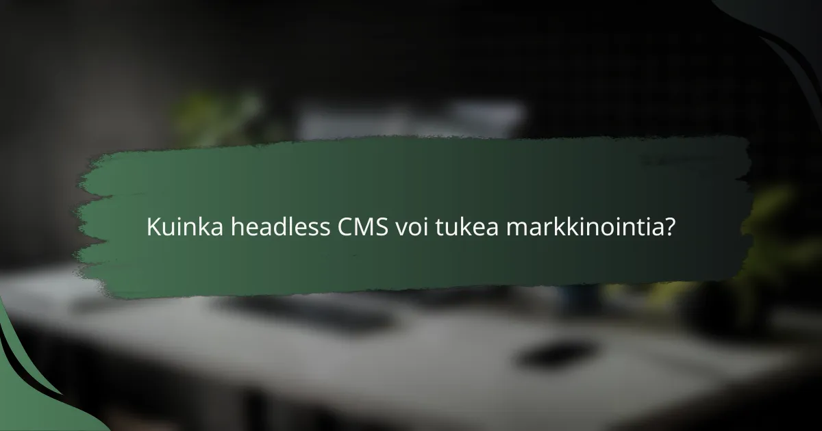 Kuinka headless CMS voi tukea markkinointia?