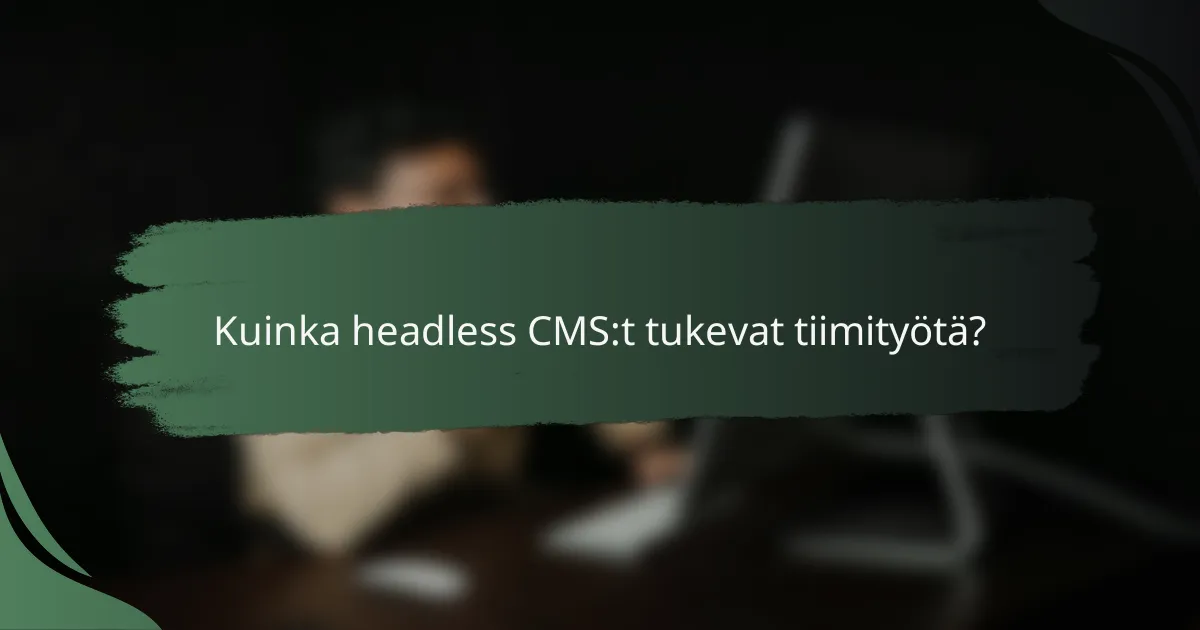 Kuinka headless CMS:t tukevat tiimityötä?