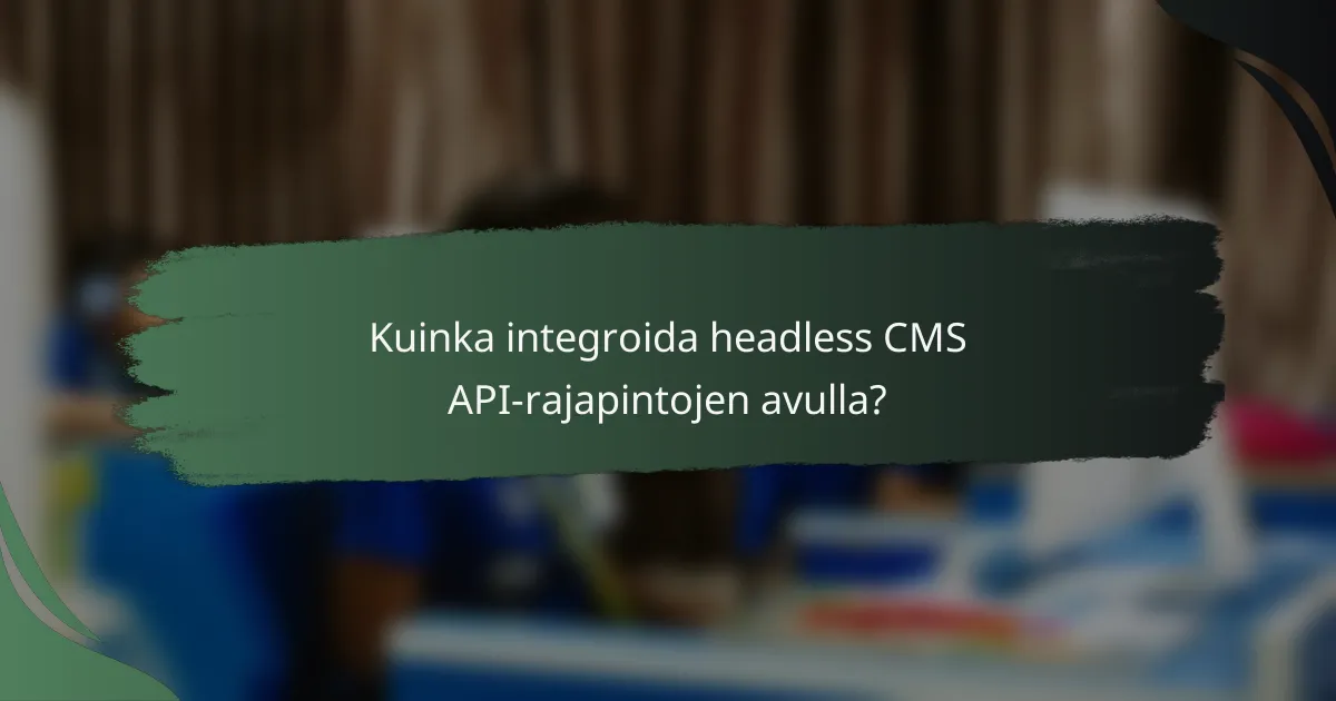 Kuinka integroida headless CMS API-rajapintojen avulla?