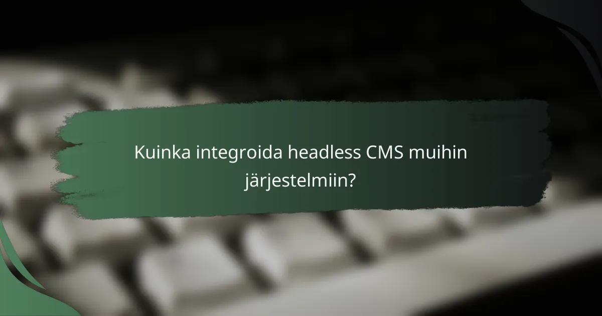 Kuinka integroida headless CMS muihin järjestelmiin?