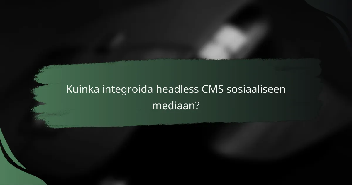 Kuinka integroida headless CMS sosiaaliseen mediaan?