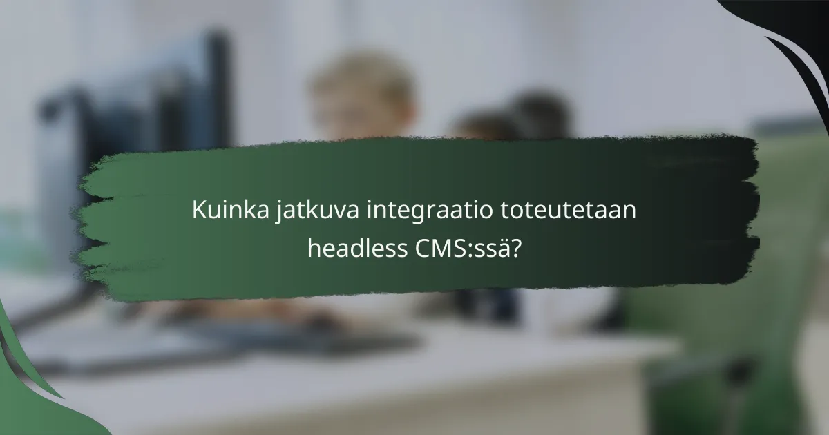 Kuinka jatkuva integraatio toteutetaan headless CMS:ssä?