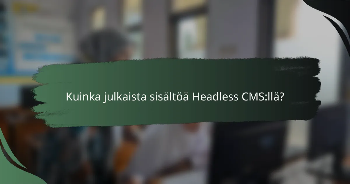 Kuinka julkaista sisältöä Headless CMS:llä?