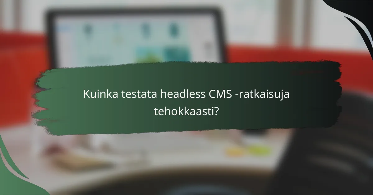 Kuinka testata headless CMS -ratkaisuja tehokkaasti?