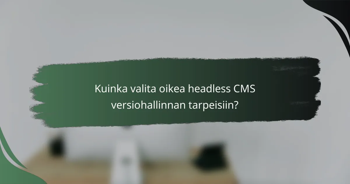 Kuinka valita oikea headless CMS versiohallinnan tarpeisiin?