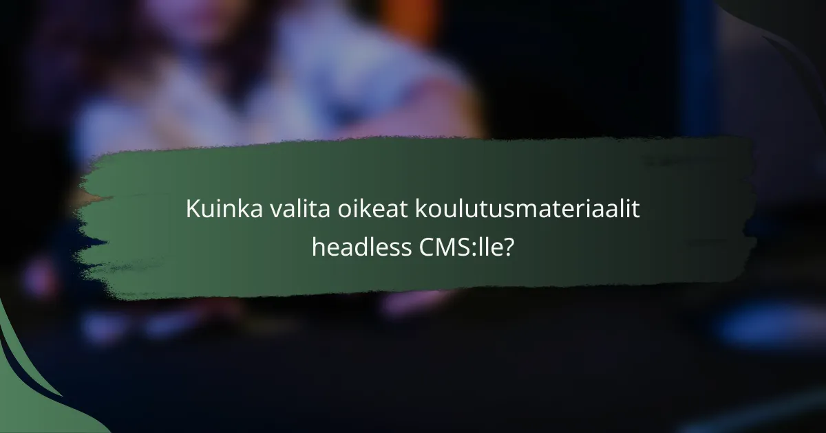 Kuinka valita oikeat koulutusmateriaalit headless CMS:lle?