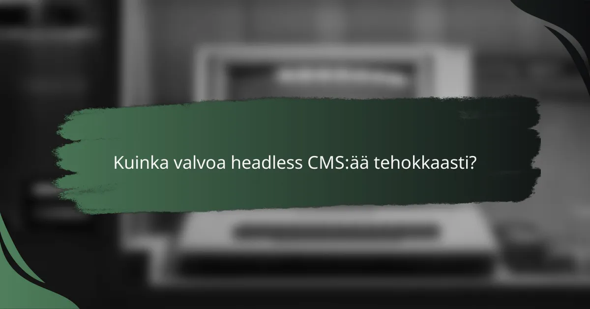 Kuinka valvoa headless CMS:ää tehokkaasti?