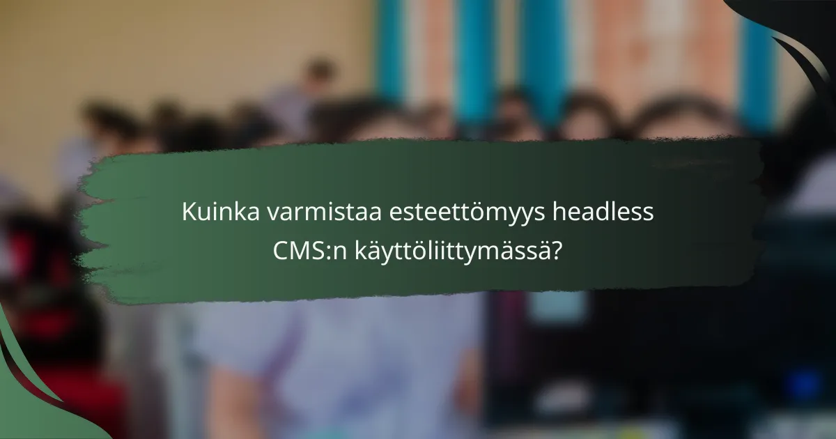 Kuinka varmistaa esteettömyys headless CMS:n käyttöliittymässä?