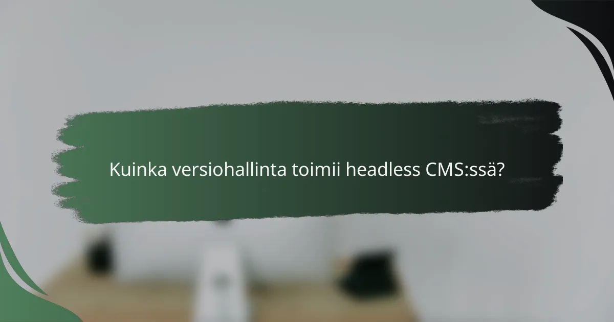 Kuinka versiohallinta toimii headless CMS:ssä?