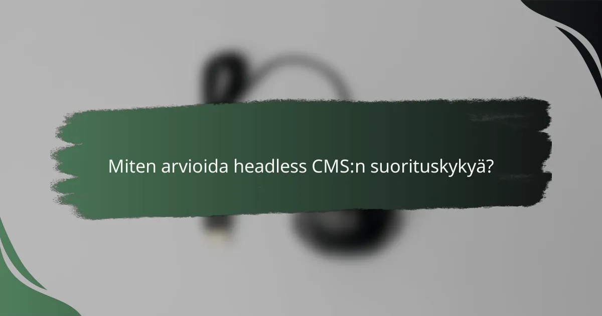 Miten arvioida headless CMS:n suorituskykyä?