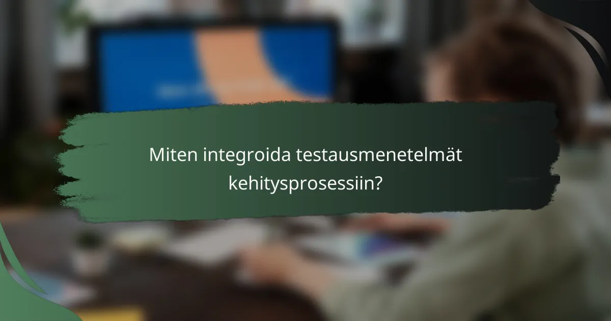 Miten integroida testausmenetelmät kehitysprosessiin?