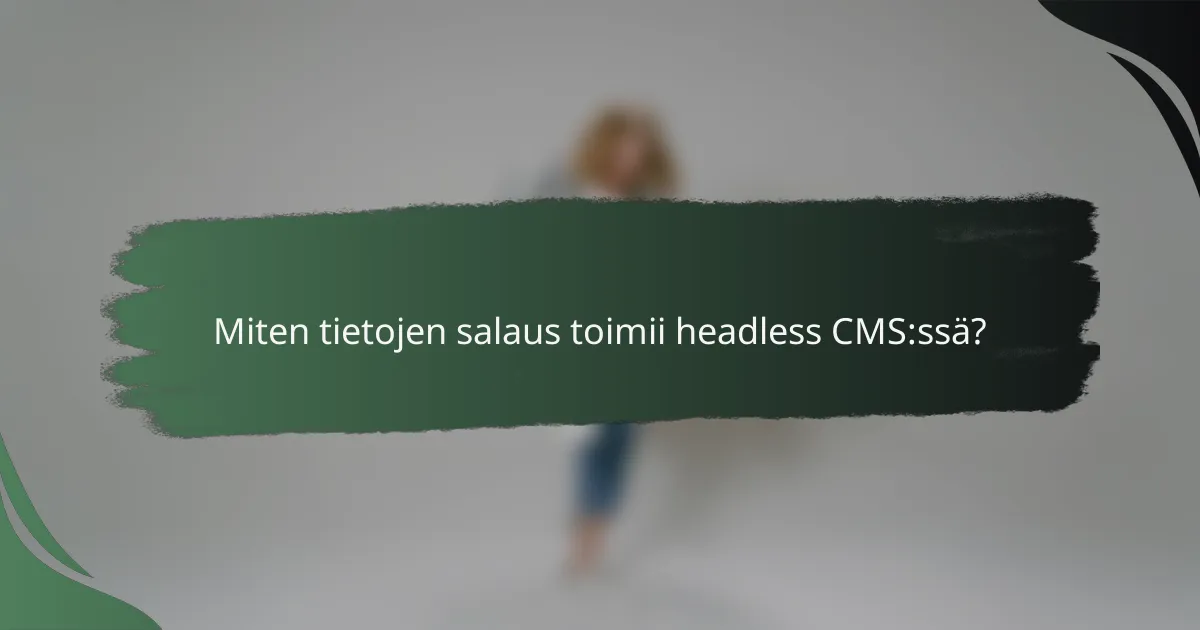 Miten tietojen salaus toimii headless CMS:ssä?