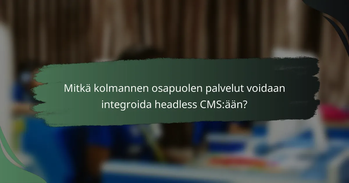 Mitkä kolmannen osapuolen palvelut voidaan integroida headless CMS:ään?