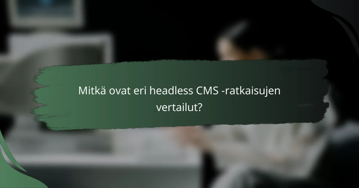 Mitkä ovat eri headless CMS -ratkaisujen vertailut?