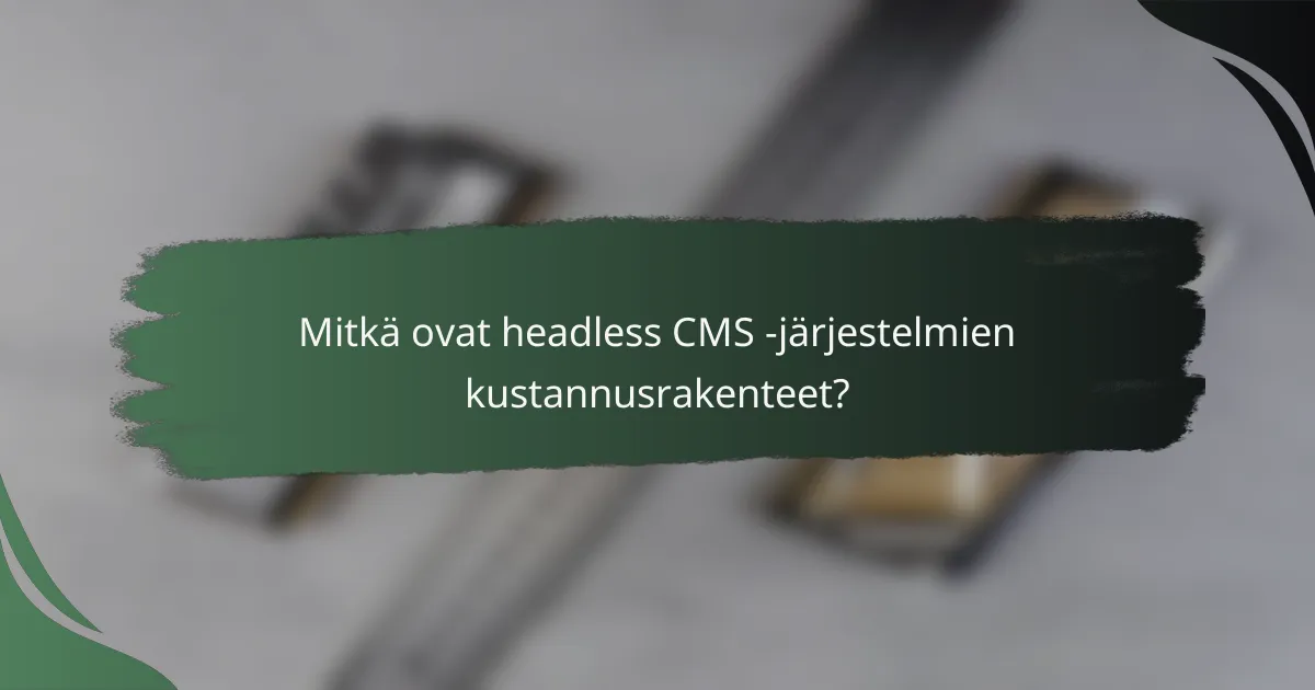 Mitkä ovat headless CMS -järjestelmien kustannusrakenteet?