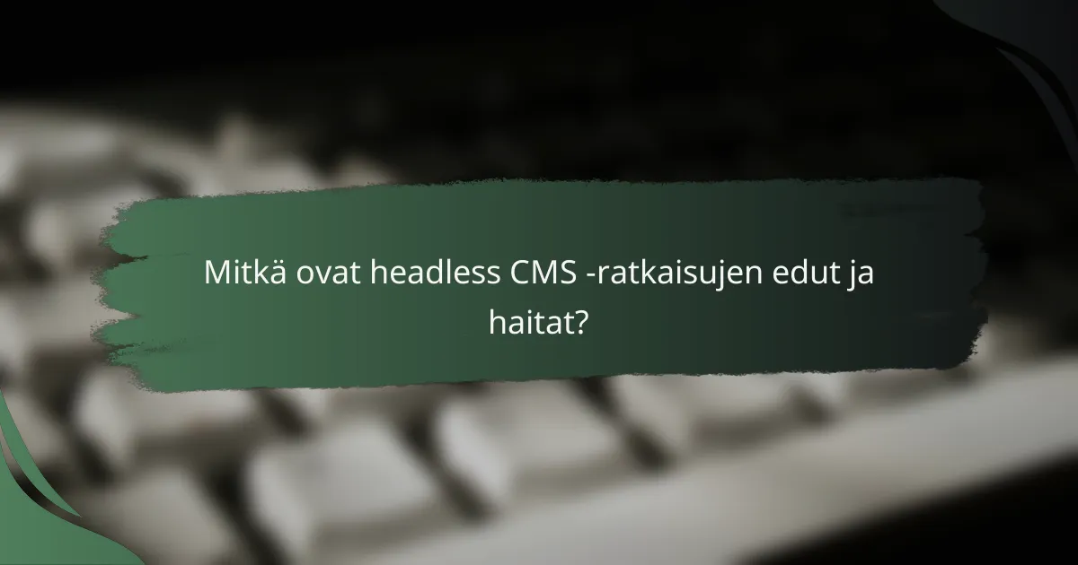 Mitkä ovat headless CMS -ratkaisujen edut ja haitat?