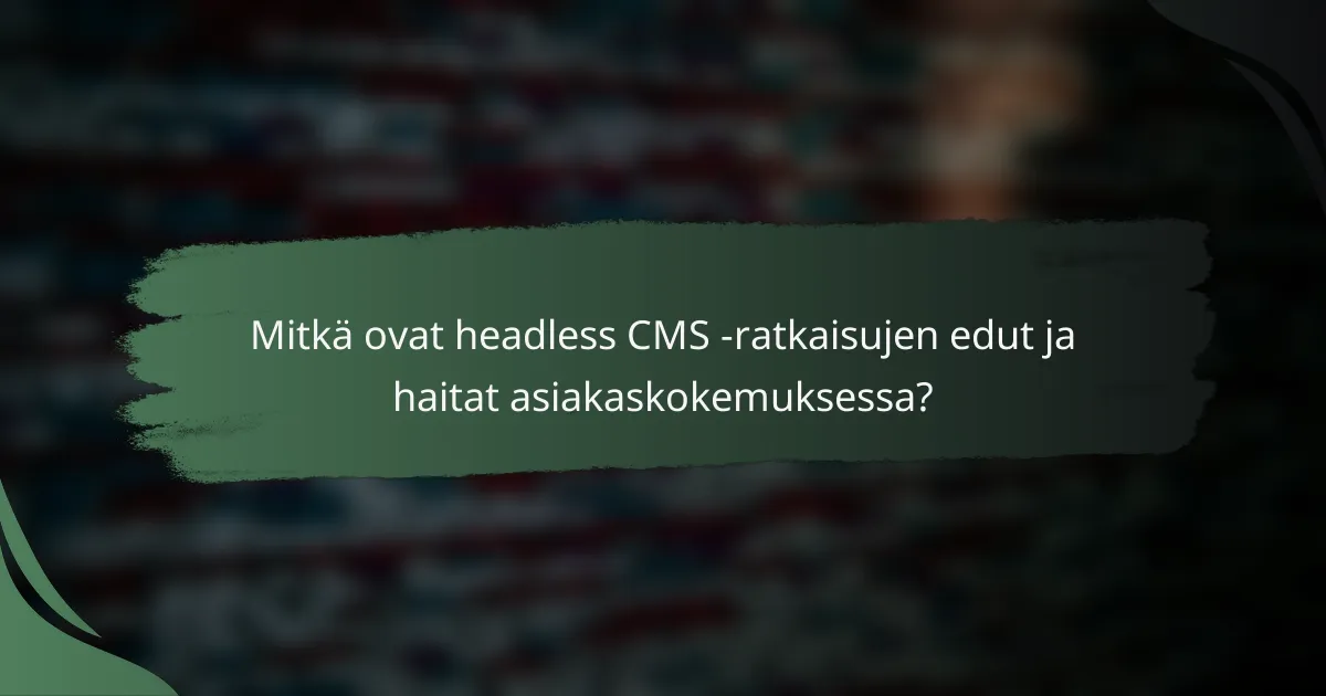 Mitkä ovat headless CMS -ratkaisujen edut ja haitat asiakaskokemuksessa?