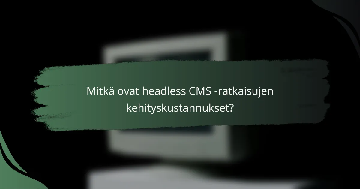 Mitkä ovat headless CMS -ratkaisujen kehityskustannukset?