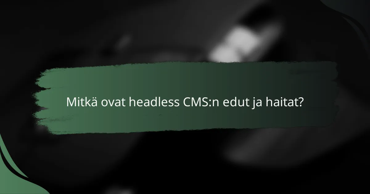 Mitkä ovat headless CMS:n edut ja haitat?