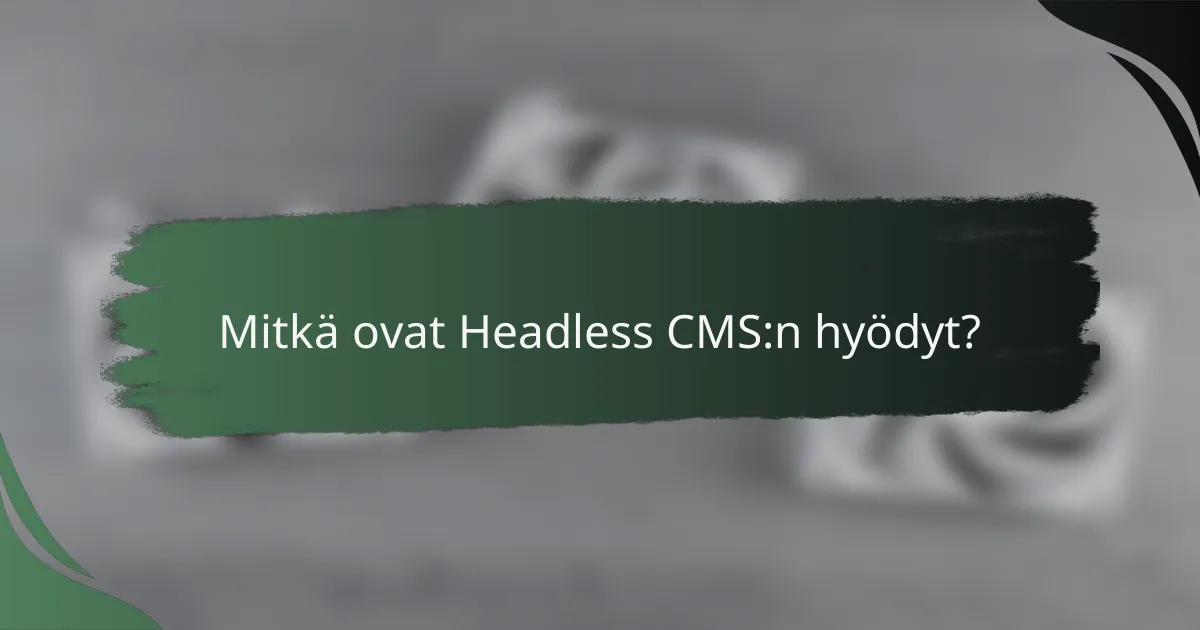Mitkä ovat Headless CMS:n hyödyt?