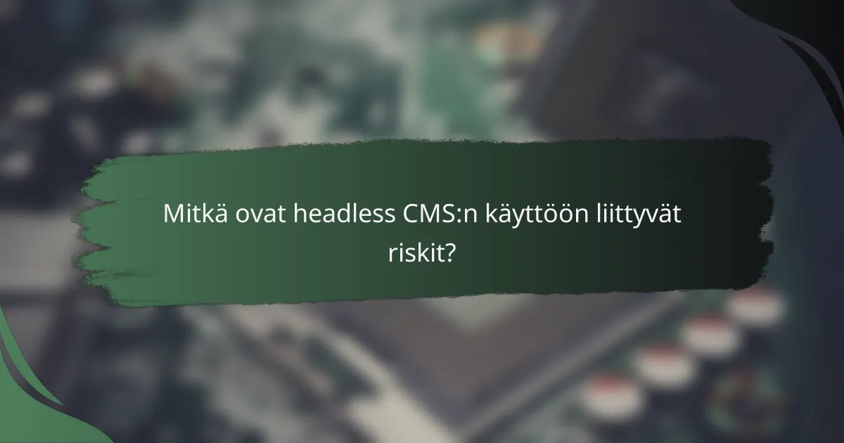 Mitkä ovat headless CMS:n käyttöön liittyvät riskit?