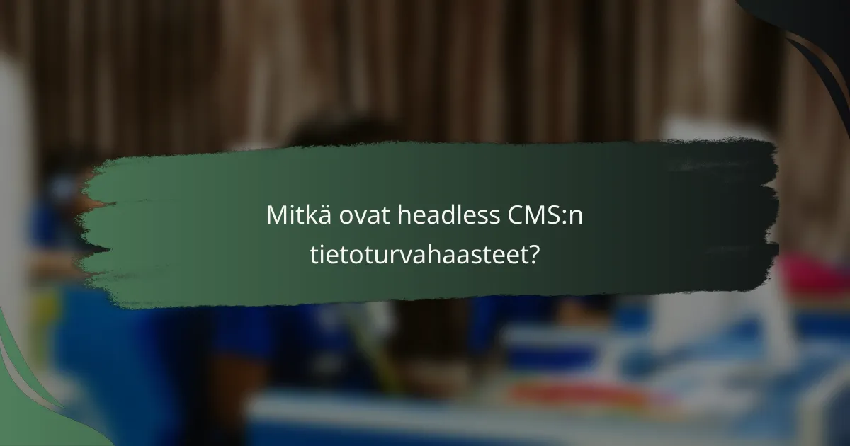 Mitkä ovat headless CMS:n tietoturvahaasteet?