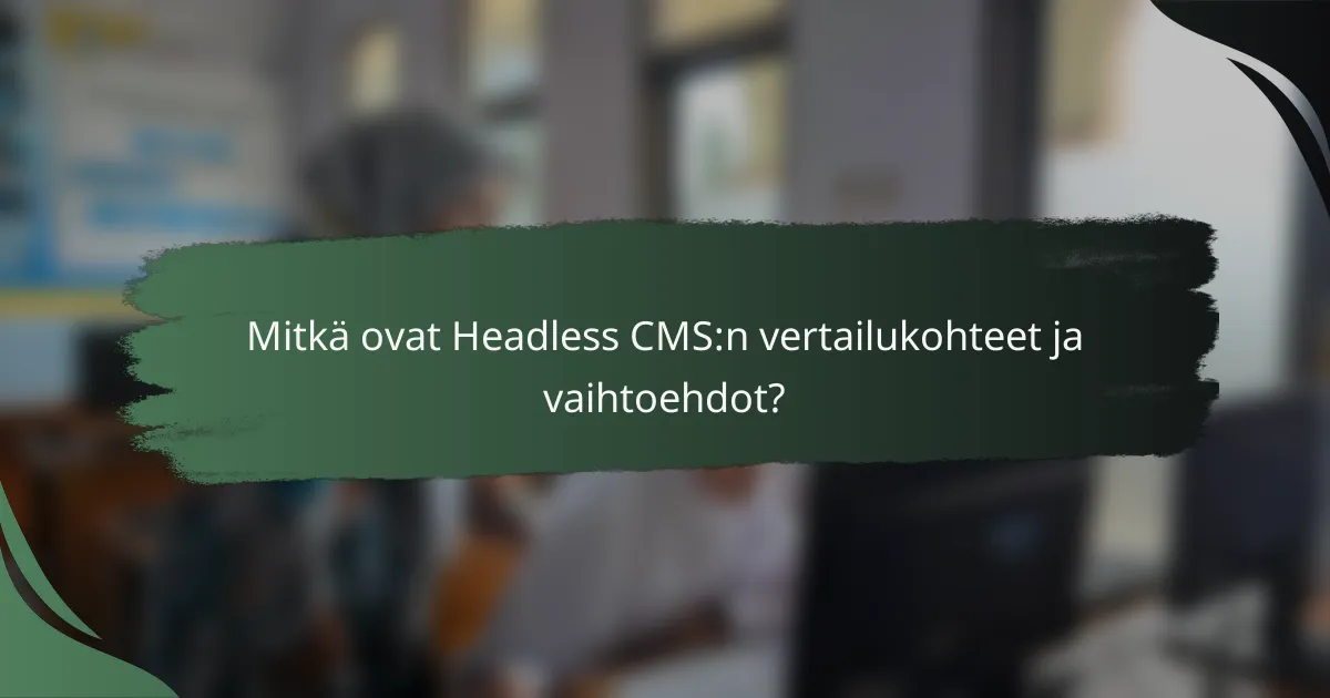 Mitkä ovat Headless CMS:n vertailukohteet ja vaihtoehdot?