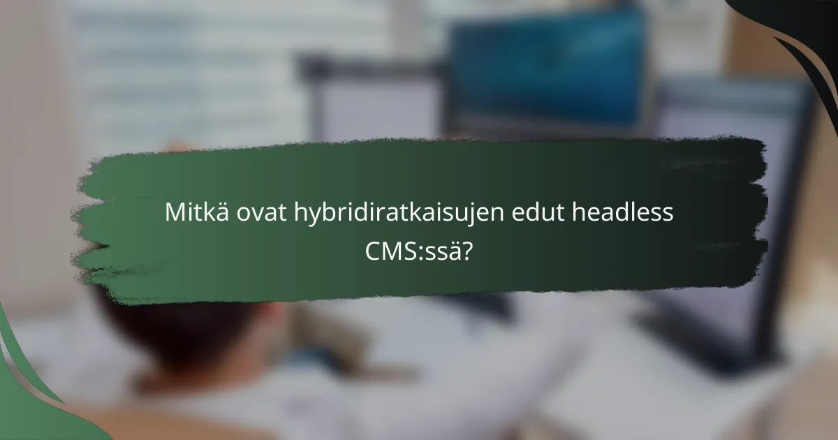 Mitkä ovat hybridiratkaisujen edut headless CMS:ssä?
