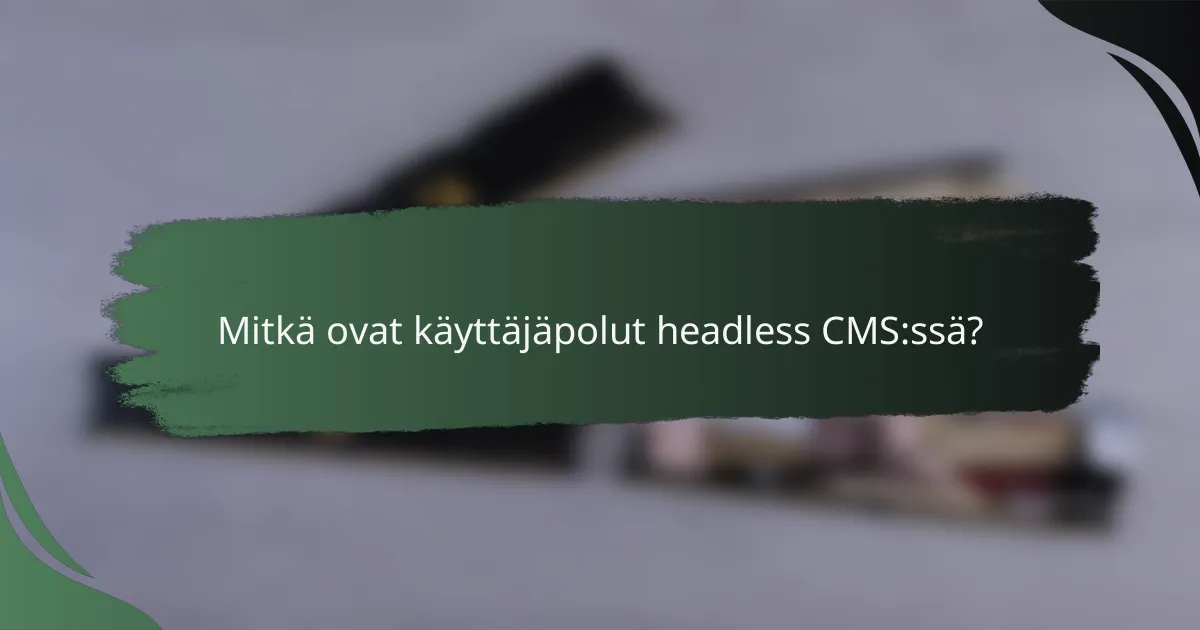 Mitkä ovat käyttäjäpolut headless CMS:ssä?