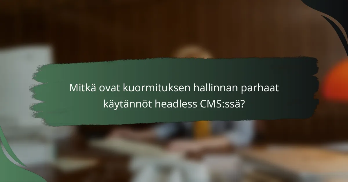 Mitkä ovat kuormituksen hallinnan parhaat käytännöt headless CMS:ssä?