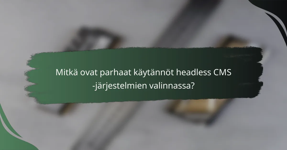 Mitkä ovat parhaat käytännöt headless CMS -järjestelmien valinnassa?