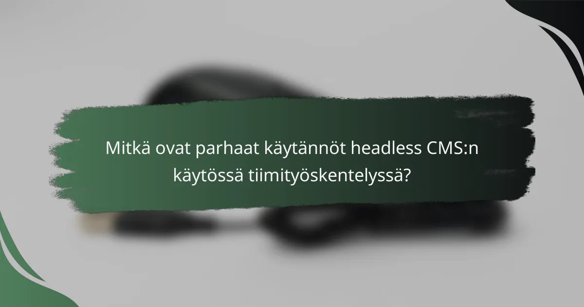 Mitkä ovat parhaat käytännöt headless CMS:n käytössä tiimityöskentelyssä?