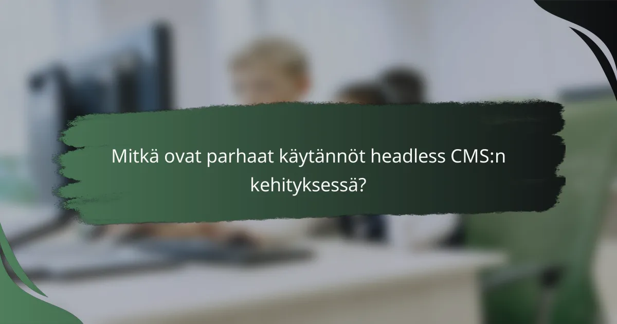 Mitkä ovat parhaat käytännöt headless CMS:n kehityksessä?