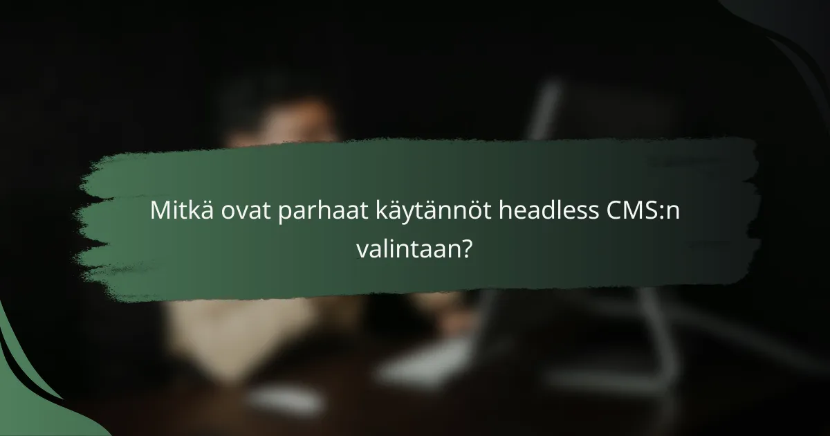Mitkä ovat parhaat käytännöt headless CMS:n valintaan?