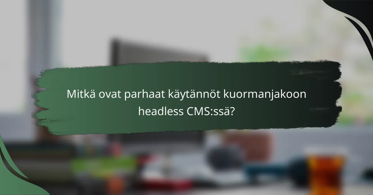 Mitkä ovat parhaat käytännöt kuormanjakoon headless CMS:ssä?