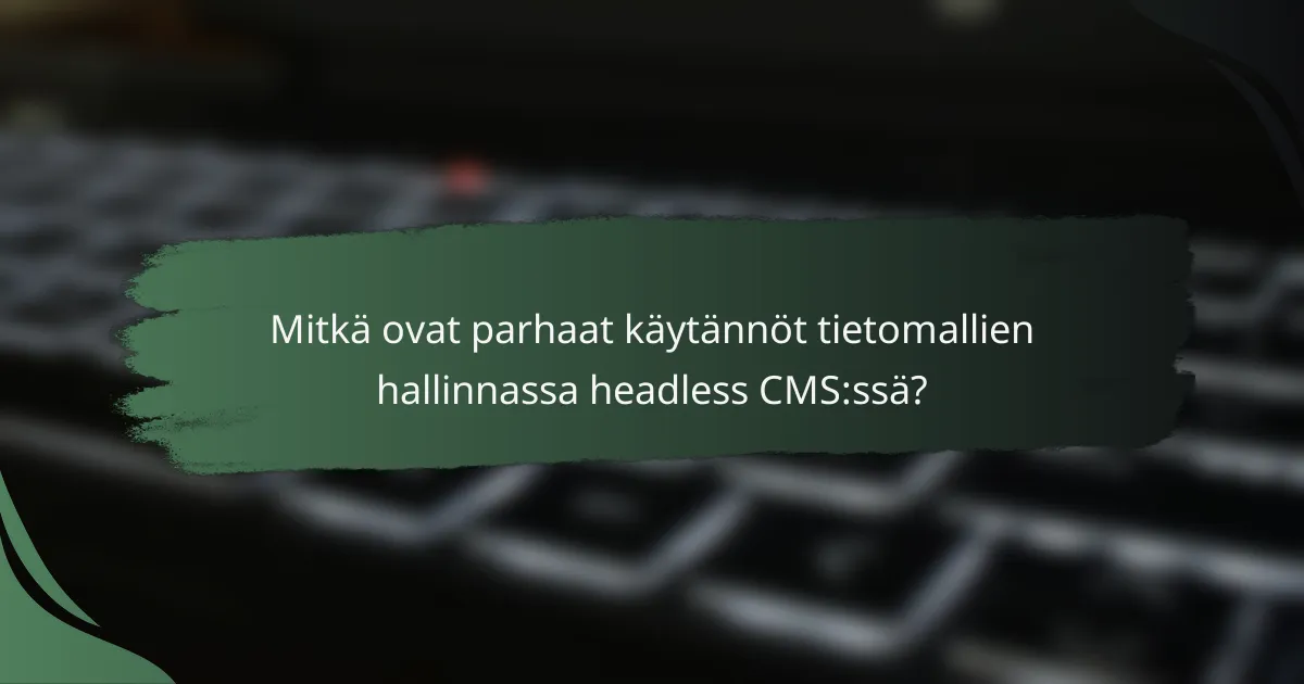 Mitkä ovat parhaat käytännöt tietomallien hallinnassa headless CMS:ssä?