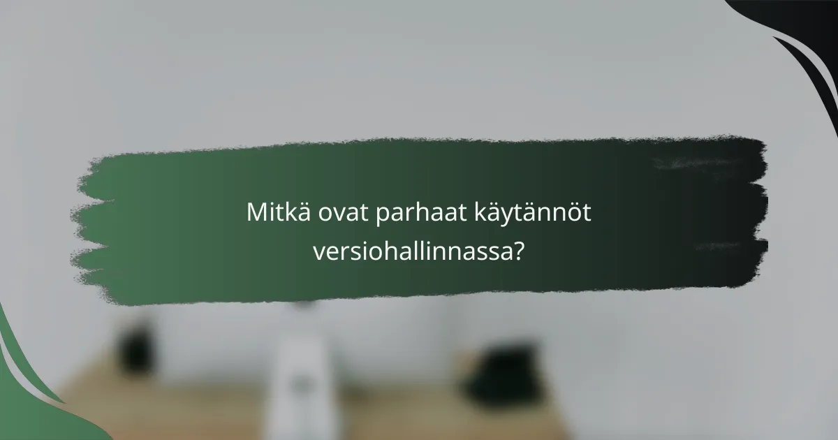 Mitkä ovat parhaat käytännöt versiohallinnassa?