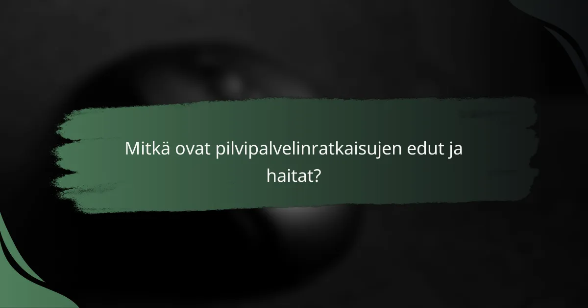 Mitkä ovat pilvipalvelinratkaisujen edut ja haitat?