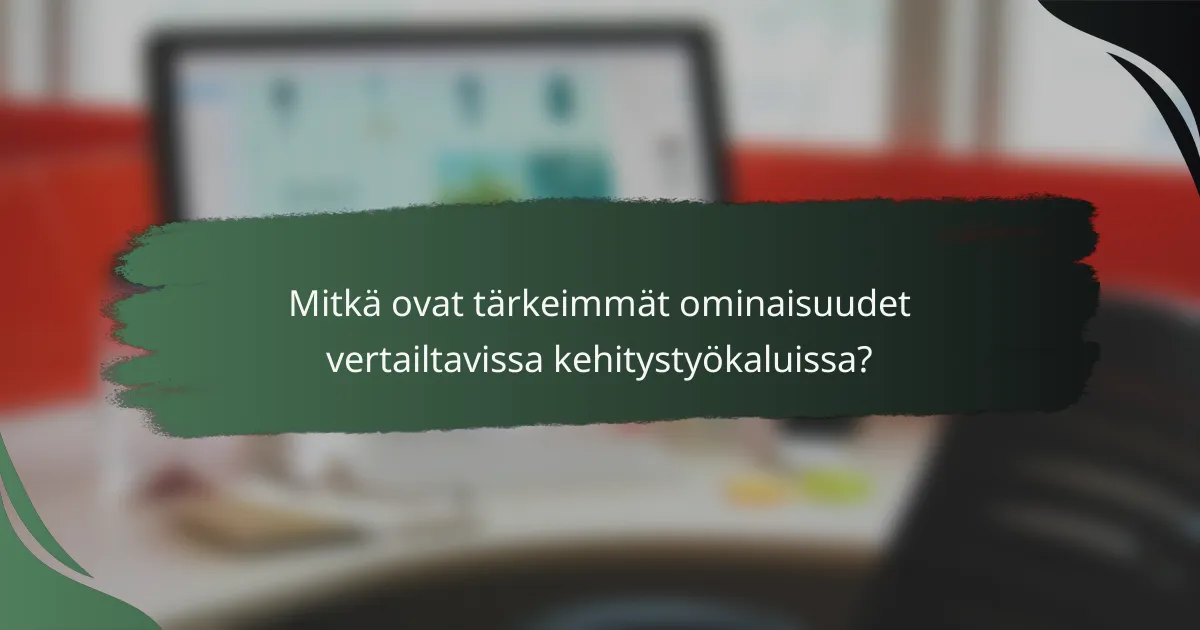 Mitkä ovat tärkeimmät ominaisuudet vertailtavissa kehitystyökaluissa?