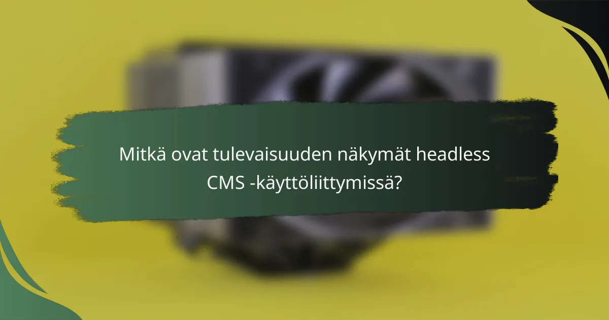 Mitkä ovat tulevaisuuden näkymät headless CMS -käyttöliittymissä?