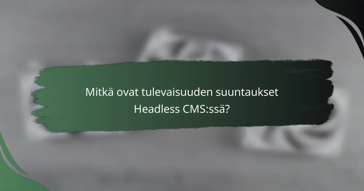 Mitkä ovat tulevaisuuden suuntaukset Headless CMS:ssä?