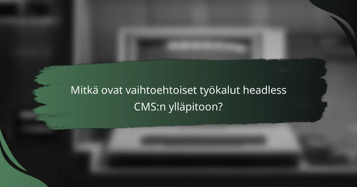 Mitkä ovat vaihtoehtoiset työkalut headless CMS:n ylläpitoon?