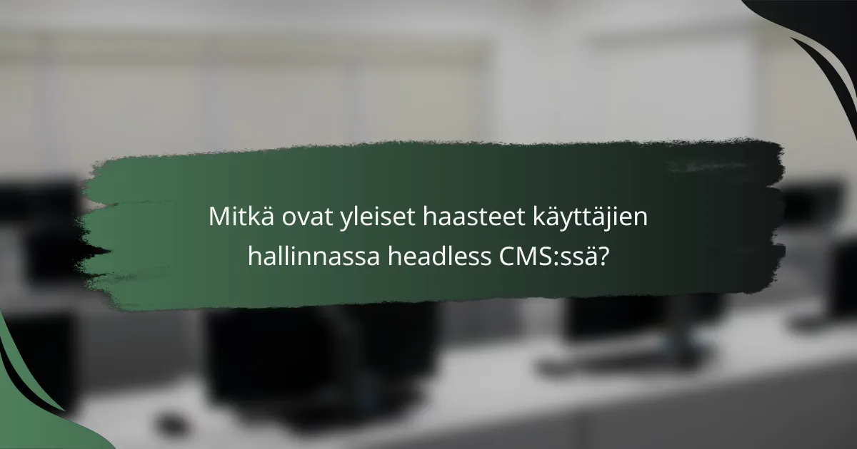 Mitkä ovat yleiset haasteet käyttäjien hallinnassa headless CMS:ssä?