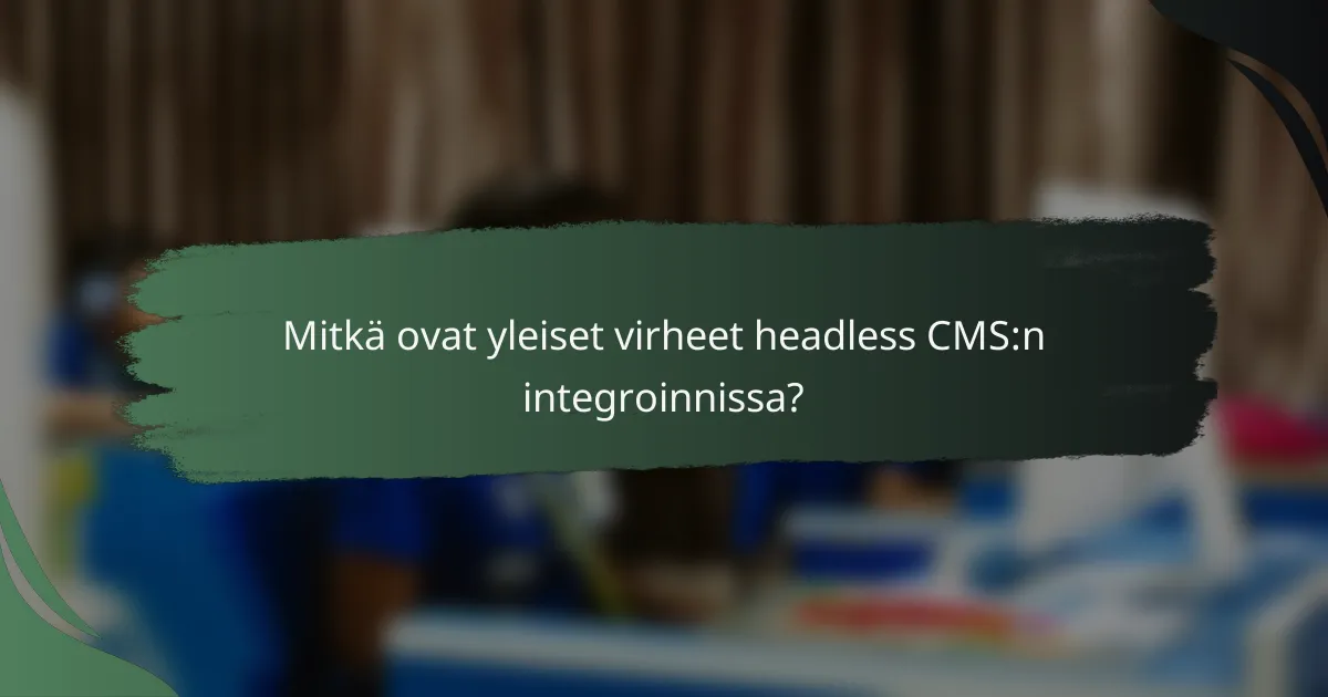 Mitkä ovat yleiset virheet headless CMS:n integroinnissa?