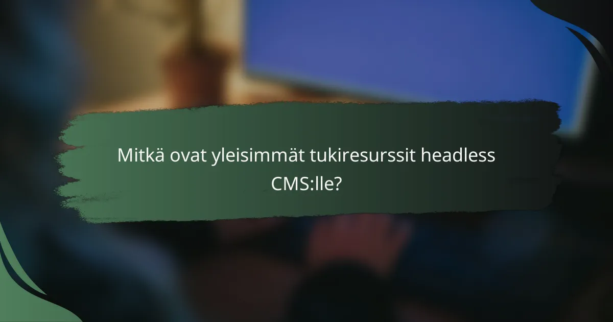 Mitkä ovat yleisimmät tukiresurssit headless CMS:lle?