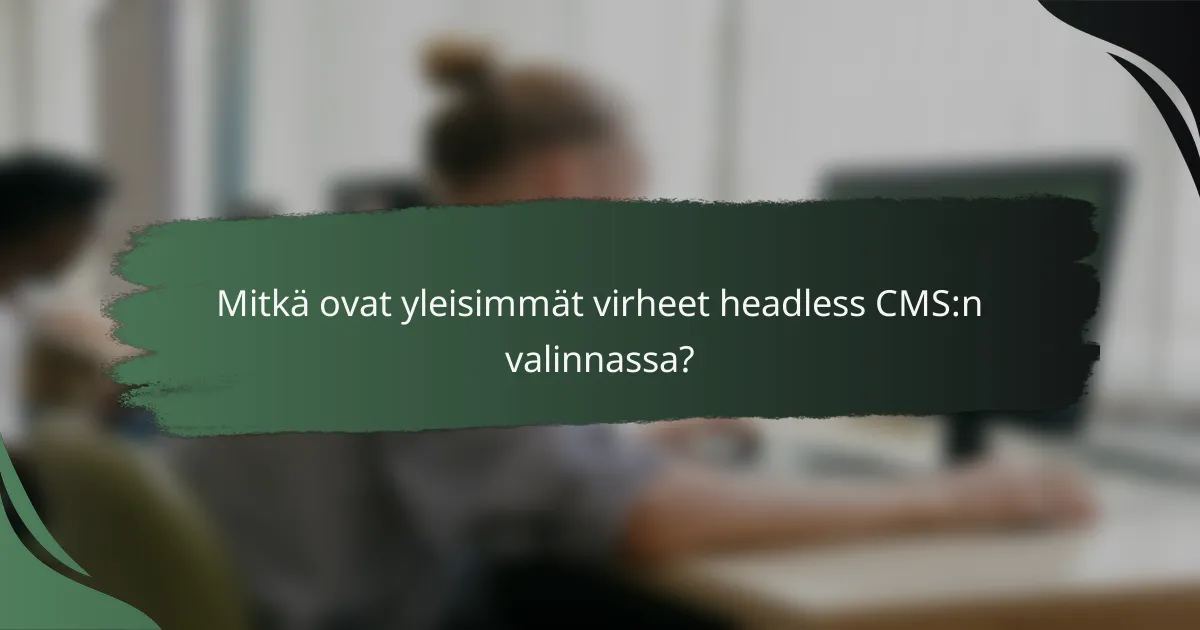 Mitkä ovat yleisimmät virheet headless CMS:n valinnassa?